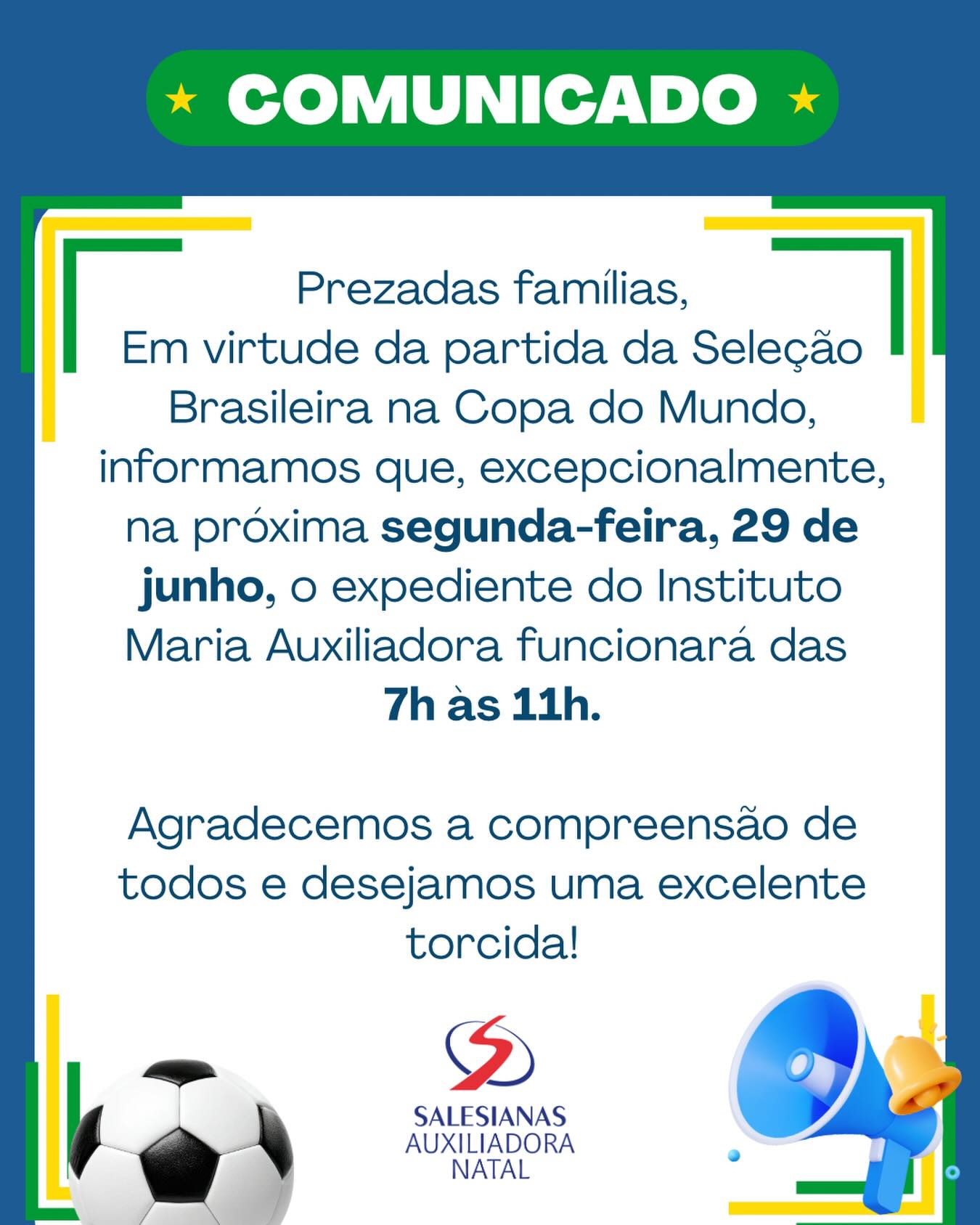 COMUNICADO | Expediente de segunda-feira (29/06) ⚽🇧🇷

Prezadas famílias,

Informamos que, excepcionalmente, na próxima segunda-feira, 29 de junho, em virtude da partida da Seleção Brasileira na Copa do Mundo, o expediente do Instituto Maria Auxiliadora acontecerá das 7h às 11h.

Agradecemos a compreensão de todos e desejamos uma excelente torcida! 💙💛💚

#InstitutoMariaAuxiliadora #Salesianas #Comunicado #CopaDoMundo #SeleçãoBrasileira FamíliaAuxiliadora NatalRN